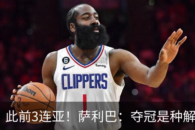 此前3连亚！萨利巴：夺冠是种解脱；从现在起每年至少要赢1个奖杯